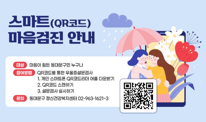 스마트(Q코드) 마음검진 안내
대상:마음이 힘든 동대문구민 누구나
참여방법:Q코드를 통한 우울증설문검사
1. 개인 스마트폰 Q코드리더 어플 다운받기
2. Q코드 스캔하기 (https://www.ddmind.net/m/self/self01.php)
3. 설문검사 실시하기
문의:동대문구 정신건강복지센터 02-963-1621~3