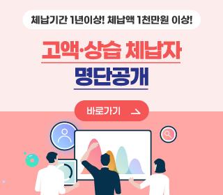 체납기간 1년이상! 체납액 1천만원 이상!
/고액·상습 체납자 명단공개
/바로가기