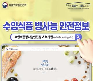 수입식품 방사능 안전정보
수입식품방사능안전정보 누리집(radsafe.mfds.go.kr)
식품의약품안전처
국민 안심이 기준입니다