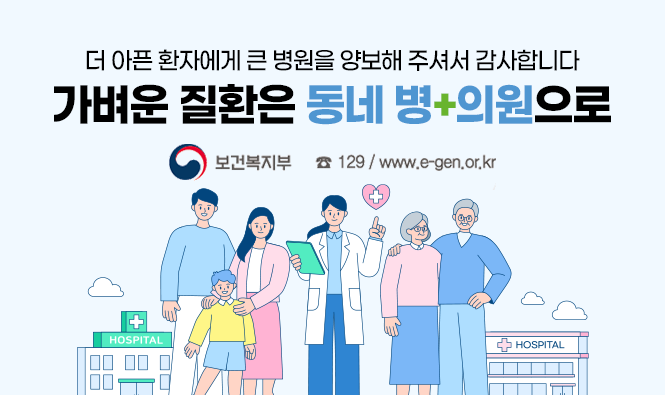 더 아픈 환자에게 큰 병원을 양보해 주셔서 감사합니다
가벼운 질환은 동네 병+의원으로
보건복지부 ☎129/www.e-gen.or.kr