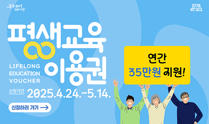 동행·매력 특벌시 서울
평생교육 이용권(LIFELONG EDUCATION VOUCHER)
연간 35만원 지원
신청기간 2025.4.24.-5.24.
신청하러 가기