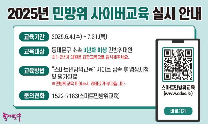가. 대  상 : 2025년 동대문구 민방위 사이버교육 대상자(3년차 ~ 만 40세)
    나. 장  소 : 우리 구 홈페이지
    다. 기  간 : 2025. 6. 4. (수) ~ 7. 31. (목)
     ※ 교육 기간 중 24시간 수강 가능
    라. 주  소 : https://www.cdec.kr/