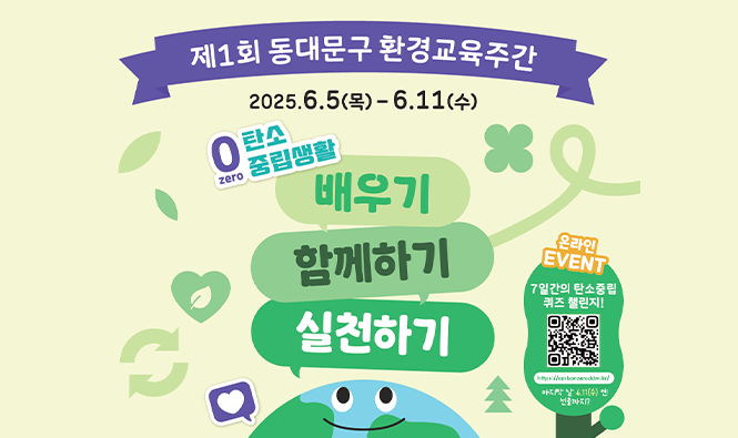 제1회 동대문구 환경교육주간
2025.6.5(목) ~ 6.11(수)
0(Zero) 탄소 중립생활
배우기 함께하기 실천하기