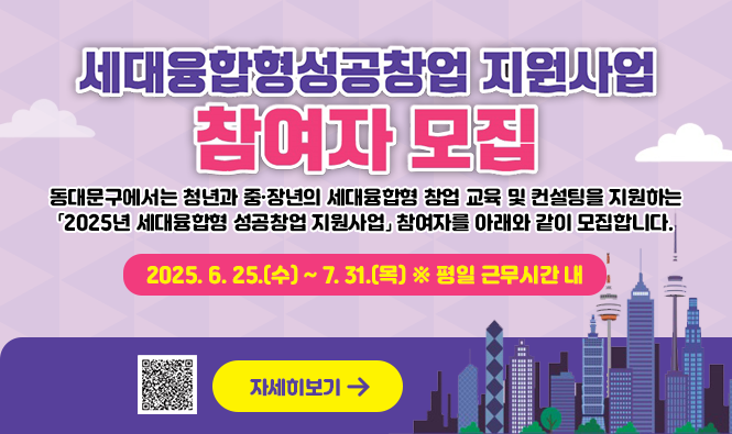세대융합형성공창업 지원사업
참여자 모집
동대문구에서는 청년과 중·장년의 세대융합형 창업 교육 및 컨설팅을 지원하는
「2025년 세대융합형 성공창업 지원사업」 참여자를 아래와 같이 모집합니다.
2025. 6. 25.(수) ~ 7. 31.(목) ※ 평일 근무시간 내
자세히 보기