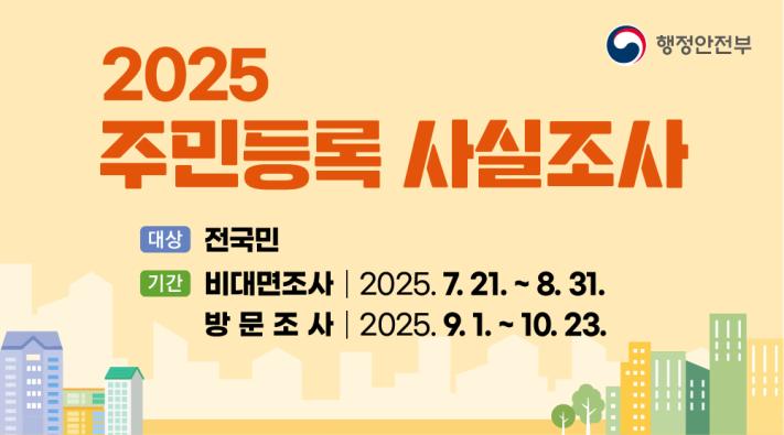 2025년 주민등록 사실조사 안내
❍ 추진기간: 2025. 7. 21.(월) ~ 11. 26.(수)