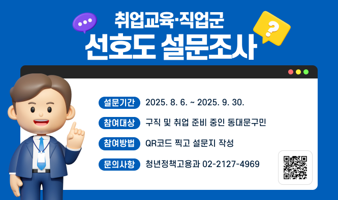취업교육·직업군 선호도 설문조사 
설문기간 : 2025. 8. 6. ~ 2025. 9. 30.
참여대상 : 구직 및 취업 준비 중인 동대문구민
참여방법 : QR코드 찍고 설문지 작성
문의사항 : 청년정책고용과 02-2127-4969