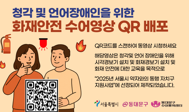 청각 및 언어장애인을 위한 화재안전 수어영상 QR 배포
QR코드를 스캔하여 동영상 시청하세요
해당영상은 청각및 언어 장애인을 위해 시각경보기 설치 및 화재경보기 설치 및 화재 안전에 대한 교육을 목적으로
"2025년 서울시 약자와의 동행 자치구 지원사업"에 선정되어 제작되었습니다.
서울특별시 | 동대문구 | 동대문구 수어통역센터