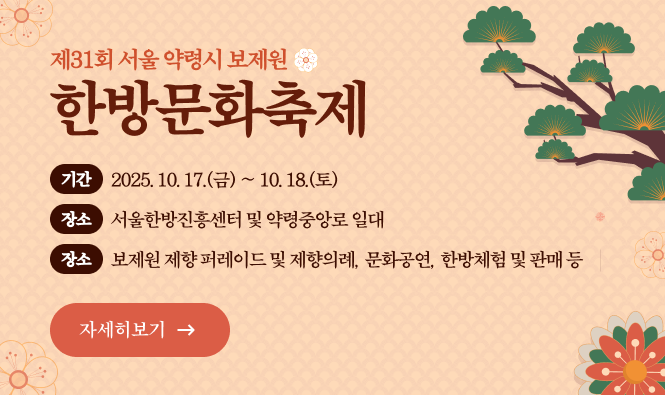 제31회 서울약령시 보제원 한방문화축제
- 기 간 : 2025. 10. 17.(금) ~ 10. 18.(토)
- 장 소 : 서울한방진흥센터 및 약령중앙로 일대
- 행사내용 : 보제원 제향 퍼레이드 및 제향의례, 문화공연, 한방체험 및 판매 등
'자세히보기'