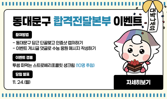 <동대문구 합격전달본부 이벤트>
기간 : 2025. 10. 27.(월) ~ 11. 13.(목)
대상 : 동대문구에 관심있는 누구나
참여방법
동대문구 당근 단골맺고 인증샷 캡쳐하기
이벤트 게시글 댓글로 수능 응원 메시지 작성하기
이벤트 경품 : 투썸 떠먹는 스트로베리초콜릿 생크림 (10명 추첨)
당첨 발표 : 11. 24.(월)
"자세히보기"