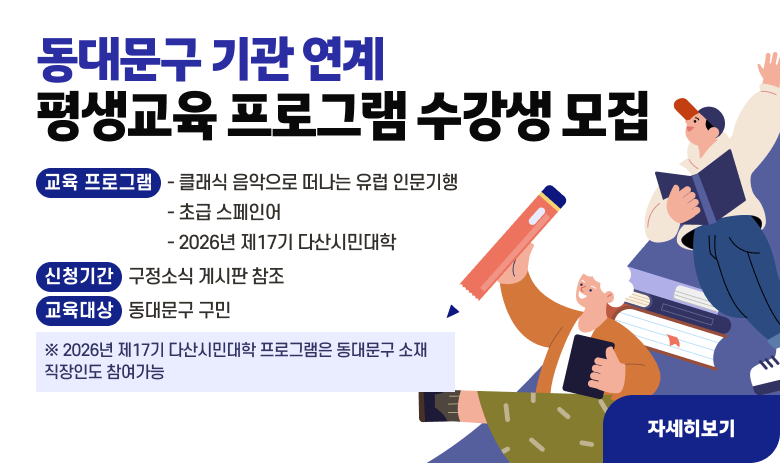 - 게시 내용
   동대문구 기관 연계 평생교육 프로그램 수강생 모집
○ 교육 프로그램
  - 클래식 음악으로 떠나는 유럽 인문기행
  - 초급 스페인어
  - 2026년 제17기 다산시민대학
○ 신청기간 : 구정소식 게시판 참조
○ 교육대상 : 동대문구 구민
          ※ 2026년 제17기 다산시민대학 프로그램은 동대문구 소재 직장인도 참여가능