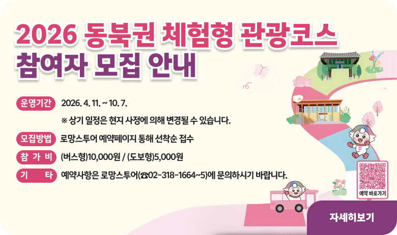 2026년 동북권 체험형 관광코스 참여자 모집 안내

전통, 자연, 도심 모두 느낄 수 있는 특별함 경험! 일상이 여행이 되는 동대문구로 떠나러 오세요!

- 운영기간 : 2026. 4. 11. ~ 10. 7.  ※ 상기 일정은 현지 사정에 의해 변경될 수 있습니다.
- 모집방법 : 로망스투어 예약페이지 통해 선착순 접수
- 참 가 비 : (버스형)10,000원 / (도보형)5,000원
※ 기타 예약사항은 로망스투어(☎02-318-1664~5)에 문의하시기 바랍니다.

자세히보기