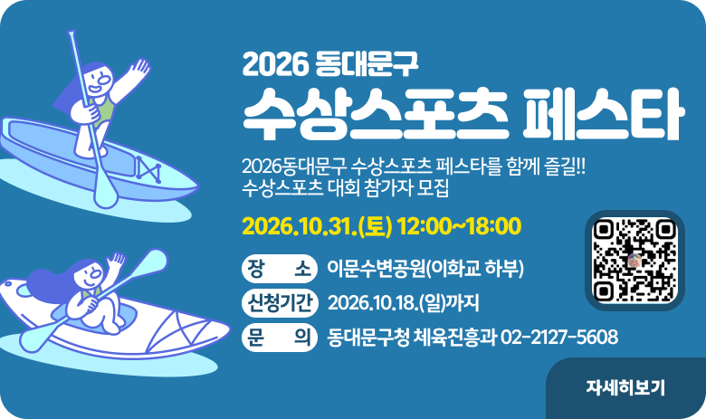 2026 동대문구 수상스포츠 페스타
2026동대문구 수상스포츠 페스타를 함께 즐길!!
수상스포츠 대회 참가자 모집
2026.10.31.(토) 12:00~18:00
장소 : 이문수변공원(이화교 하부)
신청기간 ~2026.10.18.(일)까지
문의 : 동대문구청 체육진흥과 02-2127-5608
자세히보기