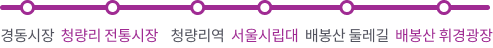 천지개벽 청량리길 코스 - 경동시장 > 청량리 전통시장 > 청량리역 > 서울시립대 > 배봉산 둘레길 > 배봉산 휘경광장