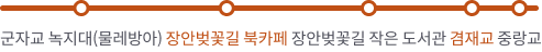 사계절 꽃길 5km - 군자교 녹지대(물레방아) > 장언벚꽃길 북카페 > 장안벚꽃길 작은 도서관 > 겸재교 > 중랑교
