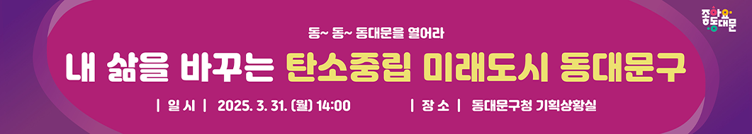 동~동~ 동대문을 열어라 내 삶을 바꾸는 탄소중립 미래도시 동대문구 │일시│ 2025.3.31 (월)14:00 │장소│ 동대문구청 기획상황실